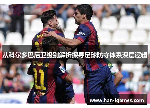 从科尔多巴后卫级别解析探寻足球防守体系深层逻辑