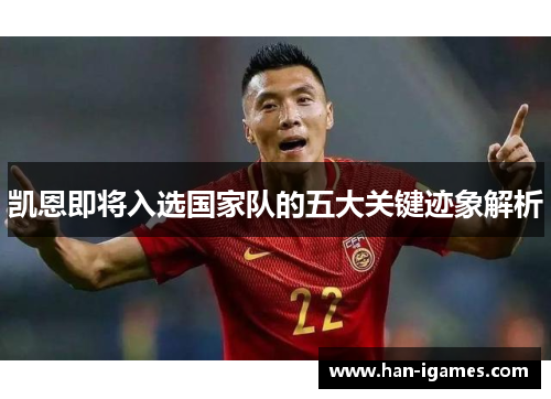 凯恩即将入选国家队的五大关键迹象解析