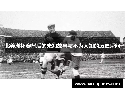 北美洲杯赛背后的未知故事与不为人知的历史瞬间