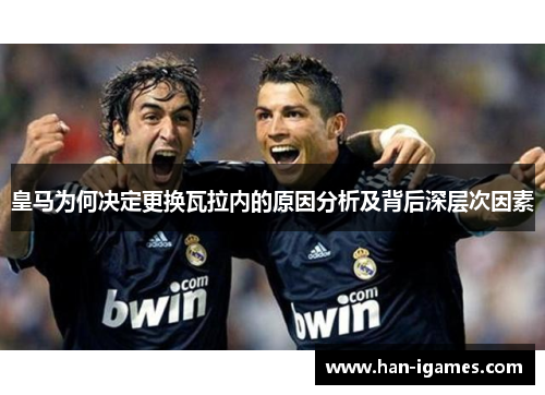 皇马为何决定更换瓦拉内的原因分析及背后深层次因素
