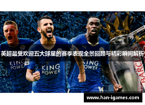 英超最受欢迎五大球星的赛季表现全景回顾与精彩瞬间解析