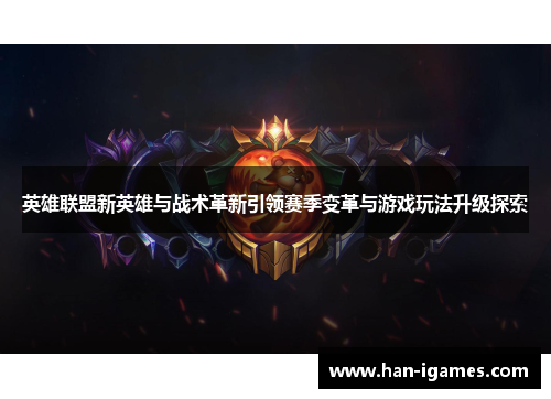 英雄联盟新英雄与战术革新引领赛季变革与游戏玩法升级探索
