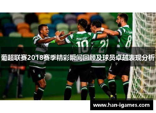 葡超联赛2018赛季精彩瞬间回顾及球员卓越表现分析