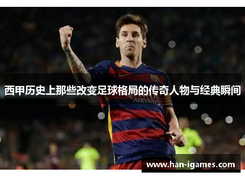 西甲历史上那些改变足球格局的传奇人物与经典瞬间