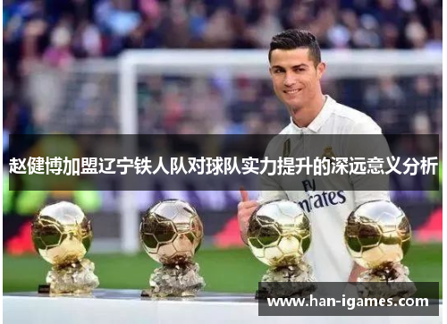 赵健博加盟辽宁铁人队对球队实力提升的深远意义分析