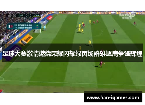 足球大赛激情燃烧荣耀闪耀绿茵场群雄逐鹿争锋辉煌