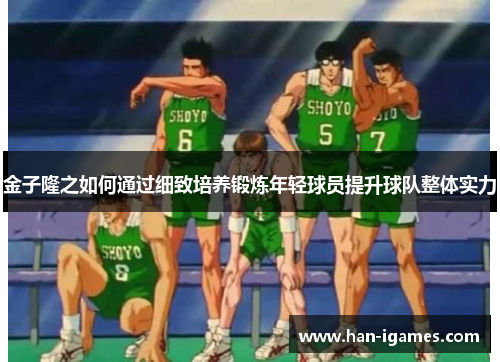金子隆之如何通过细致培养锻炼年轻球员提升球队整体实力