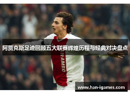 阿贾克斯足迹回顾五大联赛辉煌历程与经典对决盘点