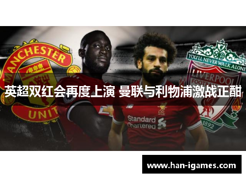 英超双红会再度上演 曼联与利物浦激战正酣