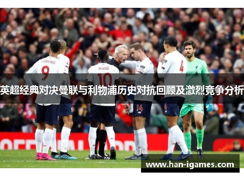 英超经典对决曼联与利物浦历史对抗回顾及激烈竞争分析