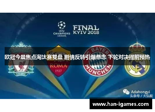 欧冠今晨焦点淘汰赛复盘 剧情反转引爆悬念 下轮对决提前预热