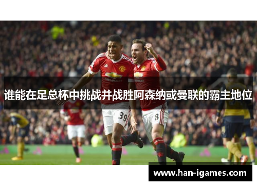 谁能在足总杯中挑战并战胜阿森纳或曼联的霸主地位