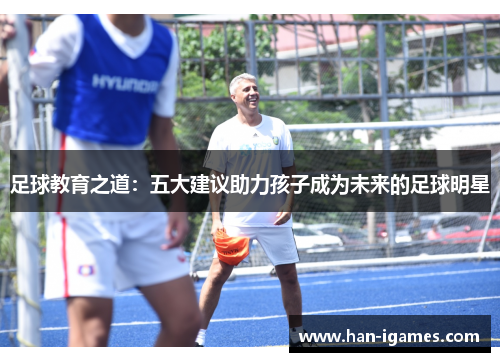足球教育之道：五大建议助力孩子成为未来的足球明星