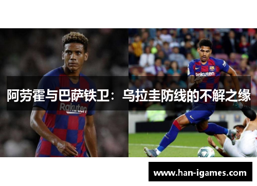 阿劳霍与巴萨铁卫：乌拉圭防线的不解之缘
