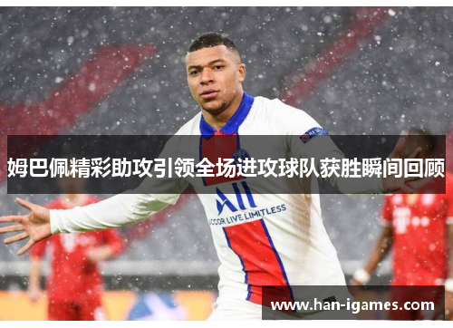 姆巴佩精彩助攻引领全场进攻球队获胜瞬间回顾