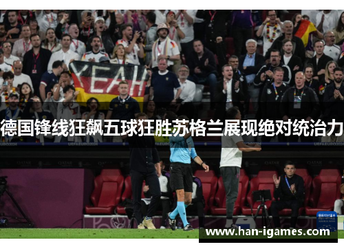 德国锋线狂飙五球狂胜苏格兰展现绝对统治力