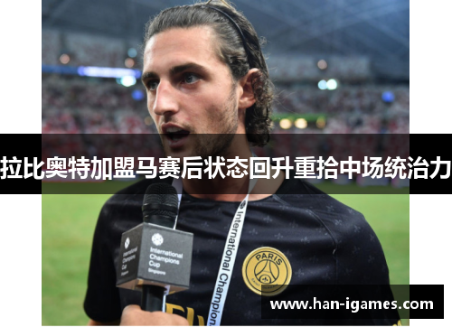 拉比奥特加盟马赛后状态回升重拾中场统治力