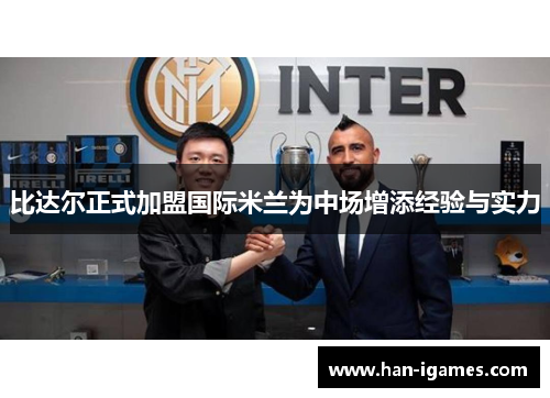 比达尔正式加盟国际米兰为中场增添经验与实力