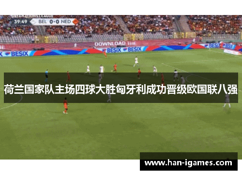 荷兰国家队主场四球大胜匈牙利成功晋级欧国联八强