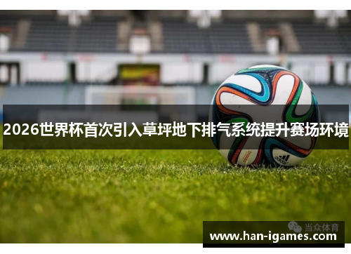 2026世界杯首次引入草坪地下排气系统提升赛场环境